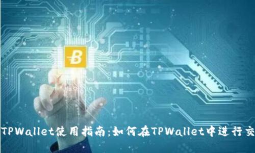 : TPWallet使用指南：如何在TPWallet中进行交易