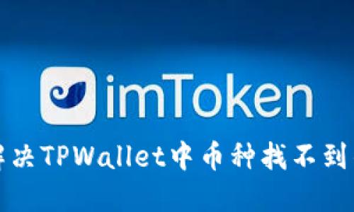 如何解决TPWallet中币种找不到的问题