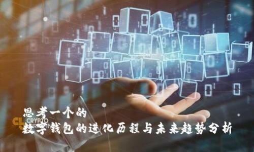 思考一个的  
数字钱包的进化历程与未来趋势分析