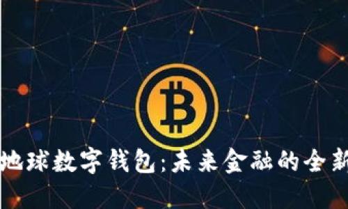 虚拟地球数字钱包：未来金融的全新选择