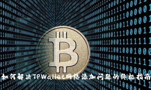如何解决TPWallet网络添加问题的终极指南