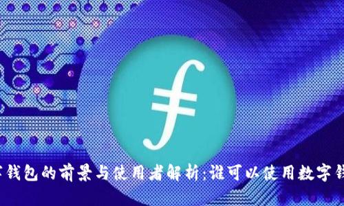 数字钱包的前景与使用者解析：谁可以使用数字钱包？