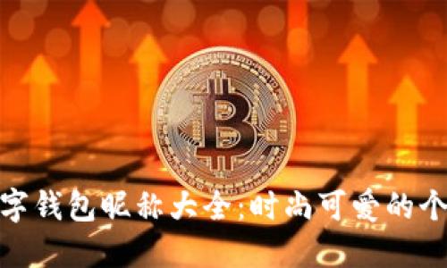 女孩数字钱包昵称大全：时尚可爱的个性选择