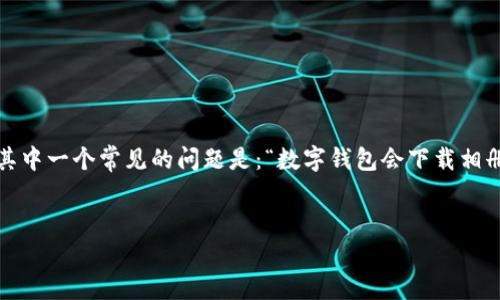 在数字钱包的使用过程中，用户可能会有许多关于功能和隐私的问题，其中一个常见的问题是：“数字钱包会下载相册吗？”以下内容将详细探讨这个问题，并回答与之相关的其他几个问题。

优质
数字钱包会下载相册吗？探讨数字钱包的隐私与功能